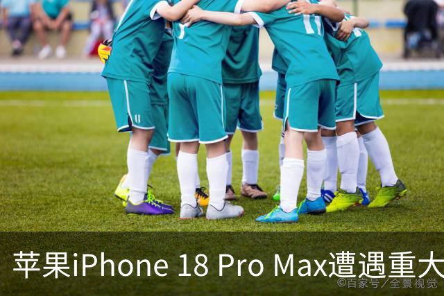 苹果iPhone 18 Pro Max遭遇重大失误，形象受损